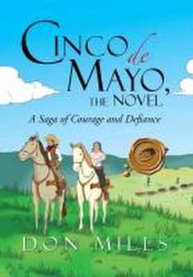 Cinco de Mayo, the Novel: A Saga of Courage and Defiance, Don Miles