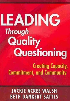 Leading Through Quality Questioning : Creating Capacity, Commitment, and Comm...