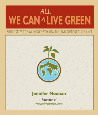 We Can All Live Green : Simple Steps to Save Money, Stay Healthy,