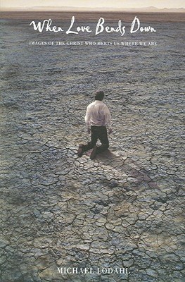 When Love Bends Down : Images of Christ Who Meets Us Where We Are, Paperback ...