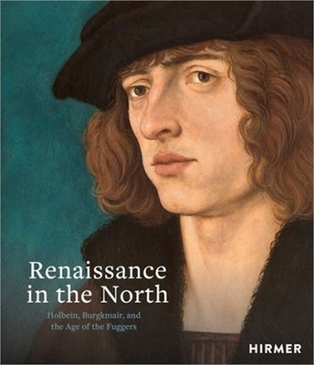 Renaissance in the North: Holbein, Burgkmair, and the Age of the Fuggers (Hardba