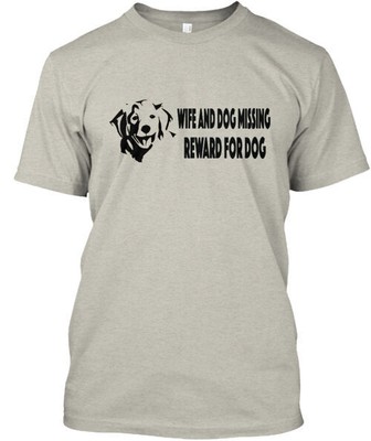 Wife And Dog Missing Reward For Dog T-Shirt Made in the USA Size S to 5XL