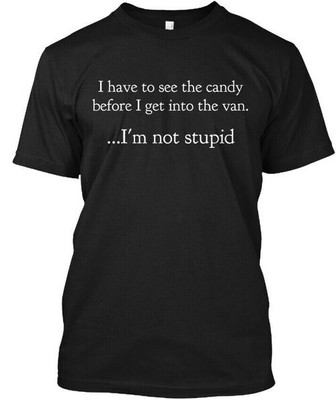 Im Not Stupid I Have To See The Candy T-Shirt Made in the USA Size S to 5XL