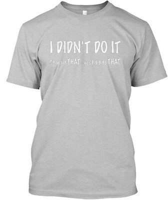 I Didnt Do It - Didnt Oh Wait That Yes Did Premium T-Shirt Made in USA S-5XL 