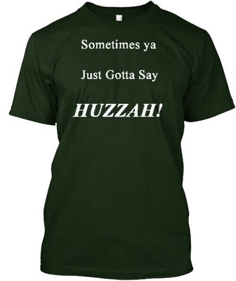 Sometimes Ya Just Gotta Say Huzzah T-Shirt Made in the USA Size S to 5XL