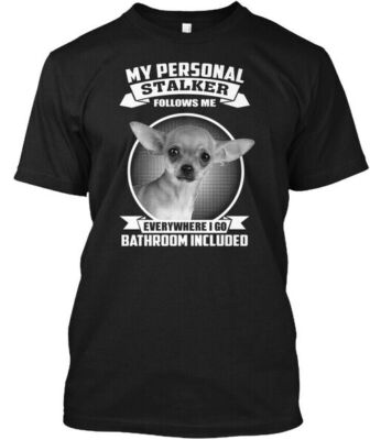 Chihuahua - My Personal Stalker Follows Me T-Shirt Made in the USA Size S to 5XL