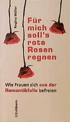 Für mich soll's rote Rosen regnen Wie Frauen sich aus der Romantikfalle befreien