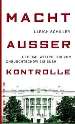 Macht ausser Kontrolle: Geheime Weltpolitik von Chruschtschow bis Bush Schiller,