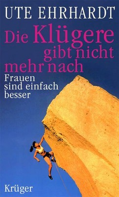 Die Klügere gibt nicht mehr nach: Frauen sind einfach besser Ehrhardt, Ute: