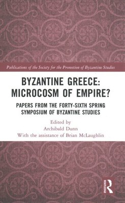 Byzantine Greece : Microcosm of Empire?: Papers from the Forty-Sixth Spring S...