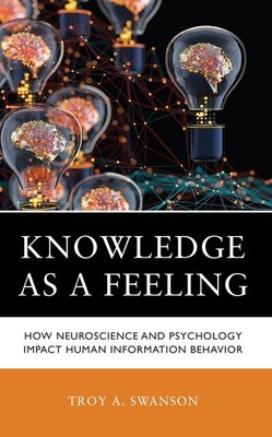 Knowledge As a Feeling : How Neuroscience and Psychology Impact Human Informa...