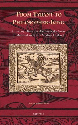 From Tyrant to Philosopher-King : A Literary History of Alexander the Great i...
