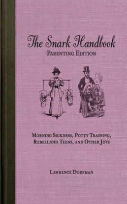 Snark Handbook : Parenting Edition: Morning Sickness, Potty Training, Rebelli...