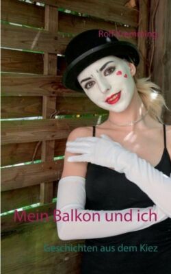 Mein Balkon Und Ich: Geschichten Aus Dem Kiez