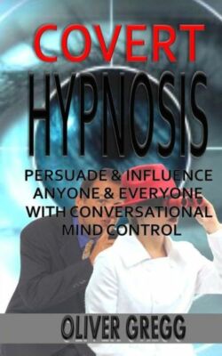 Covert Hypnosis: Persuade & Influence Anyone & Everyone With Conversational...
