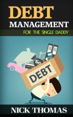Debt Management For The Single Daddy: Managing Debt, Build Wealth And Live ...