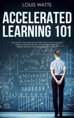 Accelerated Learning 101: Get Good at Anything in Less Time! A Positive Psy...
