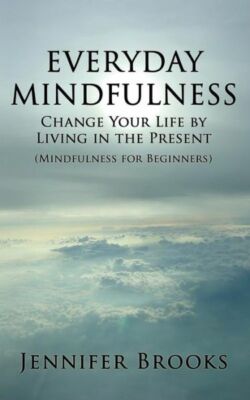 Everyday Mindfulness - Change Your Life By Living In The Present (Mindfulne...