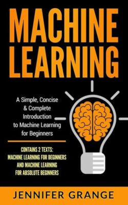 Machine Learning: A Simple, Concise & Complete Introduction To Machine Lear...