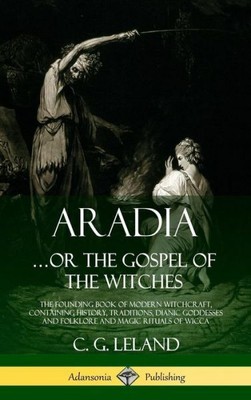 Aradia   Or The Gospel Of The Witches: The Founding Book Of Modern Witchcra...