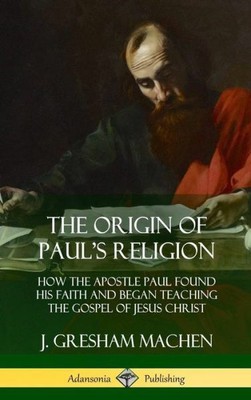 The Origin Of Paul's Religion: How The Apostle Paul Found His Faith And Beg...