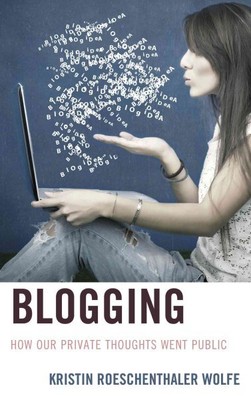 Blogging : How Our Private Thoughts Went Public, Hardcover by Wolfe, Kristin ...