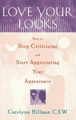 Love Your Looks : How to Stop Criticizing and Start Appreciating Your Appeara...