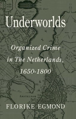 Underworlds : Organized Crime in the Netherlands 1650-1800, Hardcover by Egmo...