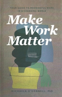 Make Work Matter : Your Guide to Meaningful Work in a Changing World, Hardcov...