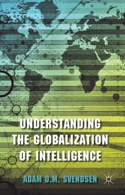 Understanding the Globalization of Intelligence, Hardcover by Svendsen, Adam ...