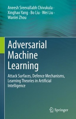 Adversarial Machine Learning : Attack Surfaces, Defence Mechanisms, Learning ...