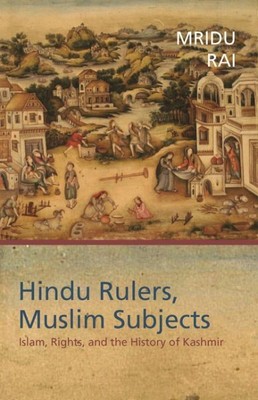 Hindu Rulers, Muslim Subjects : Islam, Rights, and the History of Kashmir, Pa...