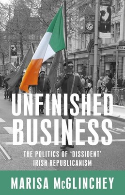 Unfinished business : The politics of 'dissident' Irish republicanism, Paperb...