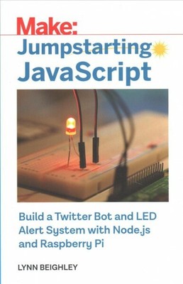 Jumpstarting Javascript : Build a Twitter Bot and LED Alert System Using NODE...