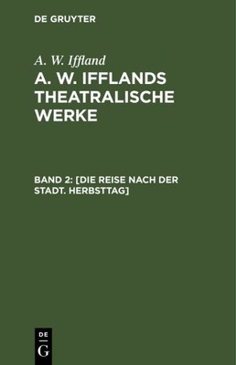 Die Reise Nach Der Stadt - Herbsttag : Aus A. W. Ifflands Theatralische Werke...