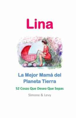 Lina, La Mejor Mam? Del Planeta Tierra: 52 Cosas Que Deseo Que Sepas