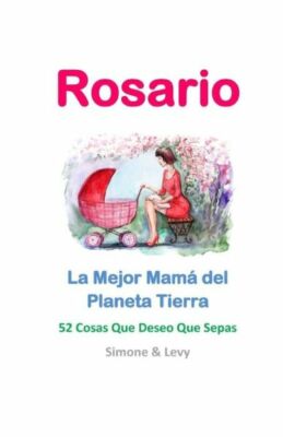 Rosario, La Mejor Mam? Del Planeta Tierra: 52 Cosas Que Deseo Que Sepas