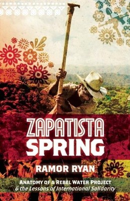 Zapatista Spring : Anatomy of a Rebel Water Project & the Lessons of Internat...