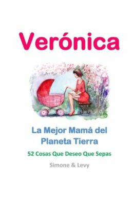 Ver?Nica, La Mejor Mam? Del Planeta Tierra: 52 Cosas Que Deseo Que Sepas