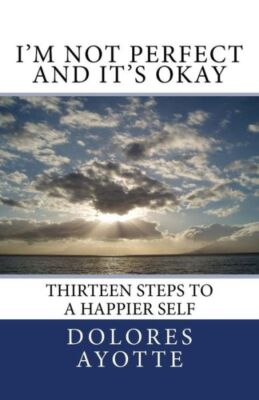 I'm Not Perfect And It's Okay: Thirteen Steps To A Happier Self