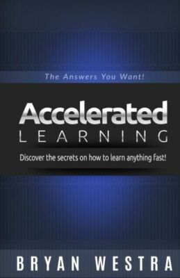 Accelerated Learning: Discover The Secrets On How To Learn Anything Fast: T...