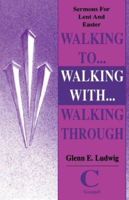 Walking To    Walking With    Walking Through: Sermons For Lent And Easter:...