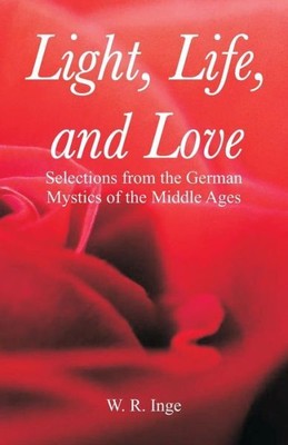 Light, Life, And Love: Selections From The German Mystics Of The Middle Age...