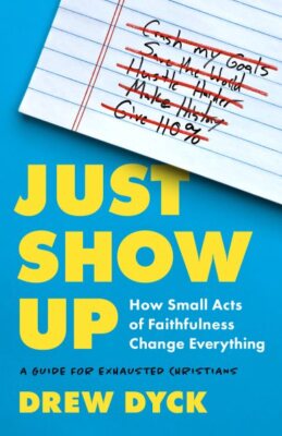 Just Show Up : How Small Acts of Faithfulness Change Everything, a Guide for ...