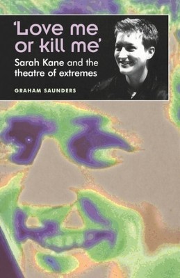 Love Me or Kill Me : Sarah Kane and the Theatre of Extremes, Paperback by Sau...