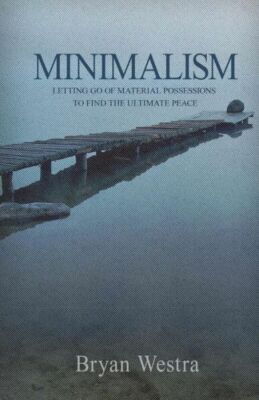 Minimalism: Letting Go Of Material Possessions To Find The Ultimate Peace
