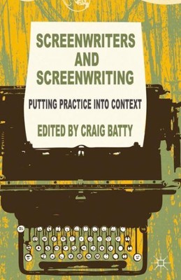 Screenwriters and Screenwriting : Putting Practice into Context, Paperback by...