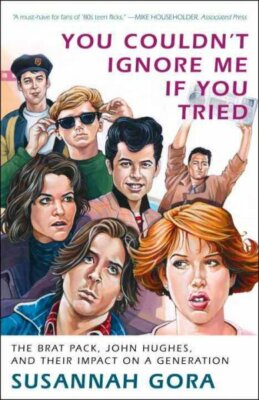 You Couldn't Ignore Me If You Tried : The Brat Pack, John Hughes, and Their I...