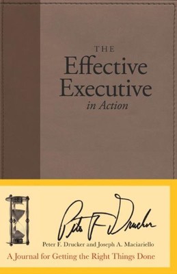 Effective Executive in Action : A Journal for Getting the Right Things Done, ...