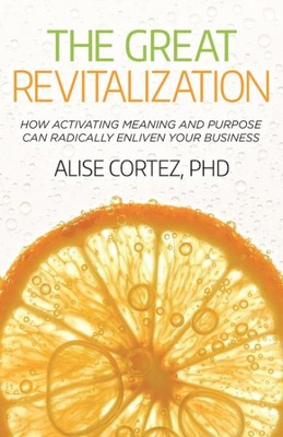 Great Revitalization : How Activating Meaning and Purpose Can Radically Enliv...